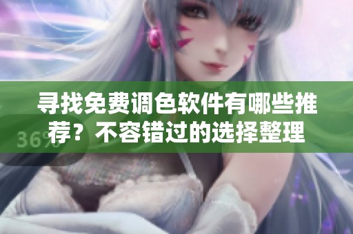 寻找免费调色软件有哪些推荐？不容错过的选择整理