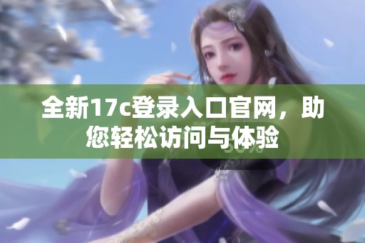 全新17c登录入口官网，助您轻松访问与体验