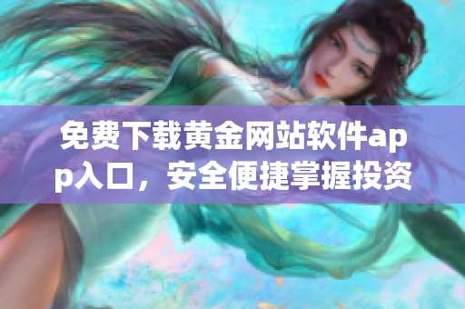 免费下载黄金网站软件app入口，安全便捷掌握投资信息