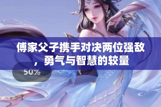 傅家父子携手对决两位强敌，勇气与智慧的较量