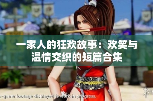 一家人的狂欢故事：欢笑与温情交织的短篇合集