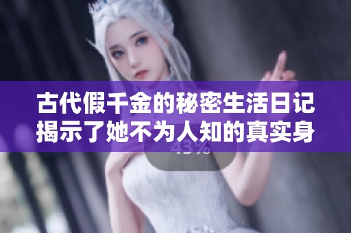 古代假千金的秘密生活日记揭示了她不为人知的真实身份