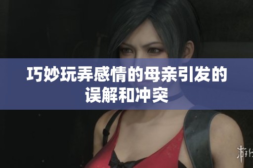 巧妙玩弄感情的母亲引发的误解和冲突