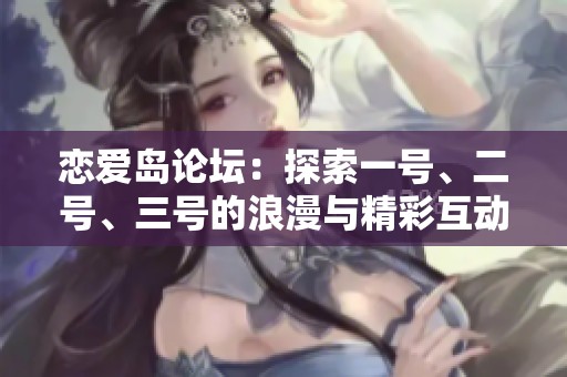 恋爱岛论坛：探索一号、二号、三号的浪漫与精彩互动