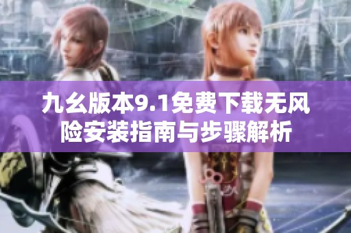 九幺版本9.1免费下载无风险安装指南与步骤解析