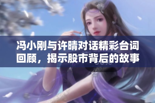 冯小刚与许晴对话精彩台词回顾，揭示股市背后的故事