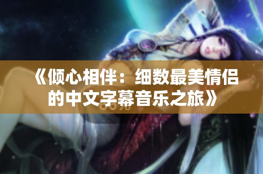 《倾心相伴：细数最美情侣的中文字幕音乐之旅》