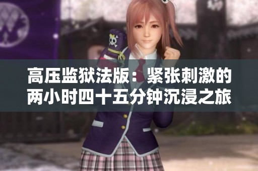 高压监狱法版：紧张刺激的两小时四十五分钟沉浸之旅