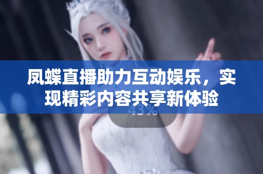 凤蝶直播助力互动娱乐，实现精彩内容共享新体验