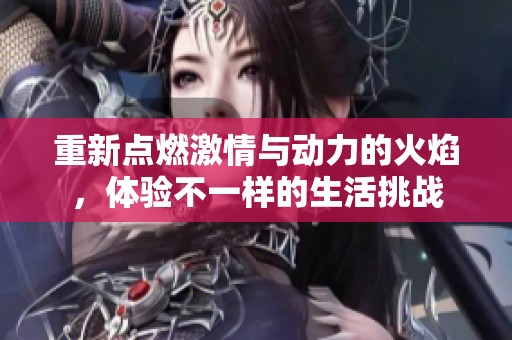 重新点燃激情与动力的火焰，体验不一样的生活挑战