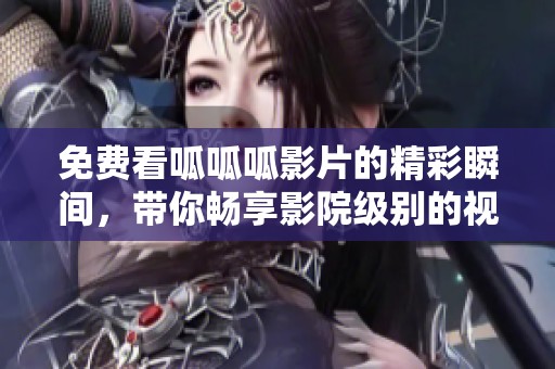 免费看呱呱呱影片的精彩瞬间，带你畅享影院级别的视听体验