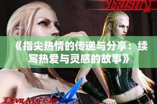《指尖热情的传递与分享：续写热爱与灵感的故事》