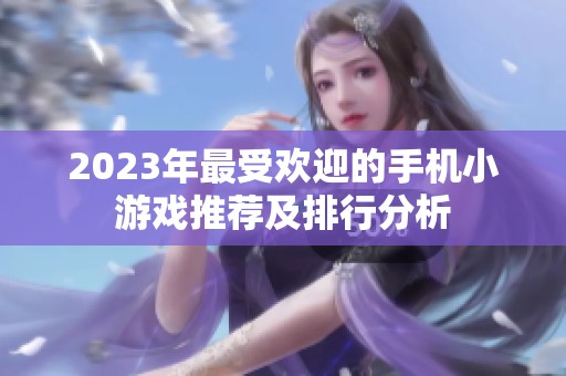 2023年最受欢迎的手机小游戏推荐及排行分析