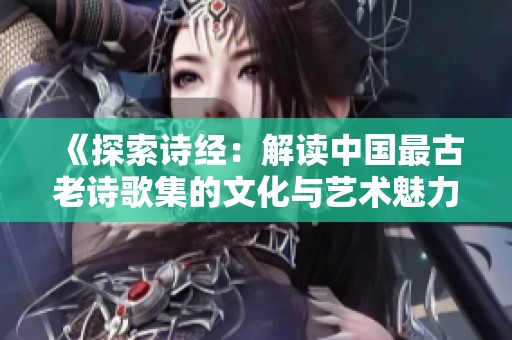 《探索诗经：解读中国最古老诗歌集的文化与艺术魅力》