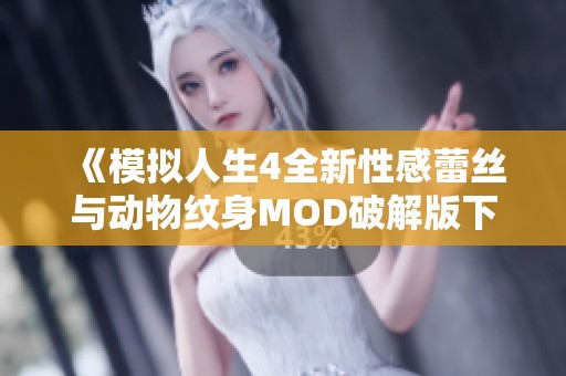 《模拟人生4全新性感蕾丝与动物纹身MOD破解版下载体验》