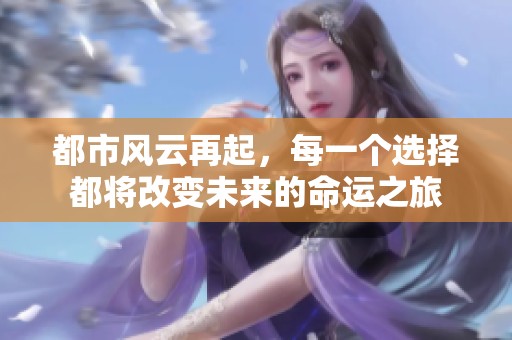 都市风云再起，每一个选择都将改变未来的命运之旅