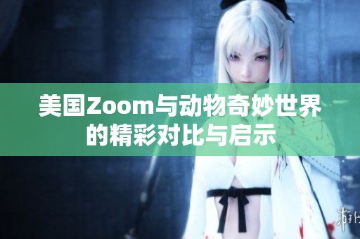 美国Zoom与动物奇妙世界的精彩对比与启示