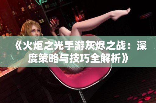 《火炬之光手游灰烬之战：深度策略与技巧全解析》