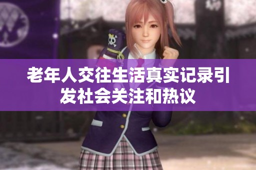 老年人交往生活真实记录引发社会关注和热议