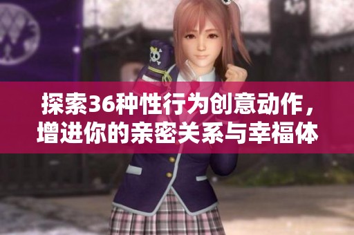 探索36种性行为创意动作，增进你的亲密关系与幸福体验