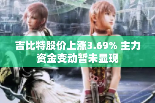 吉比特股价上涨3.69% 主力资金变动暂未显现
