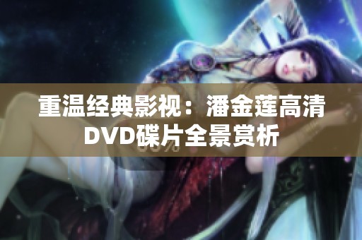 重温经典影视：潘金莲高清DVD碟片全景赏析