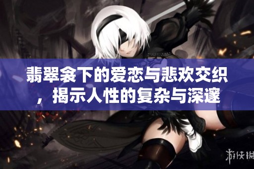 翡翠衾下的爱恋与悲欢交织，揭示人性的复杂与深邃