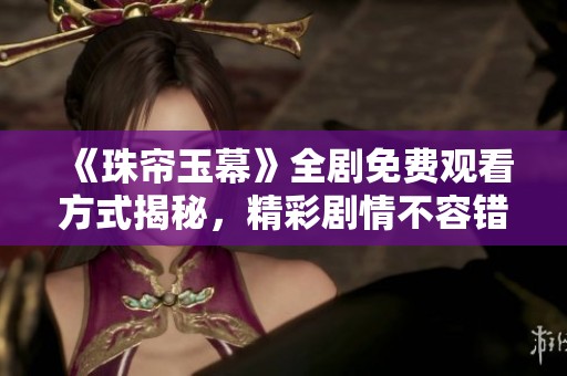 《珠帘玉幕》全剧免费观看方式揭秘，精彩剧情不容错过