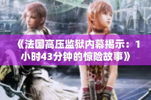 《法国高压监狱内幕揭示：1小时43分钟的惊险故事》