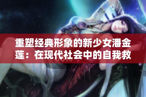 重塑经典形象的新少女潘金莲：在现代社会中的自我救赎与反思