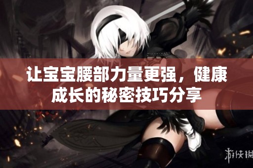 让宝宝腰部力量更强，健康成长的秘密技巧分享