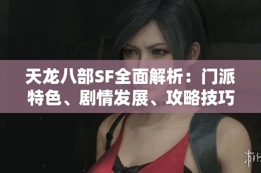 天龙八部SF全面解析：门派特色、剧情发展、攻略技巧与装备详解