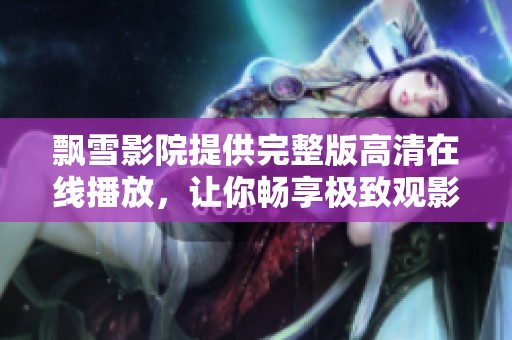 飘雪影院提供完整版高清在线播放，让你畅享极致观影体验