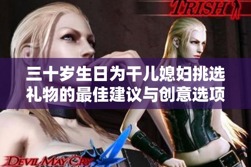 三十岁生日为干儿媳妇挑选礼物的最佳建议与创意选项
