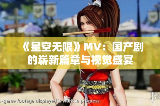 《星空无限》MV：国产剧的崭新篇章与视觉盛宴