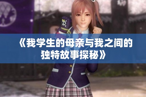 《我学生的母亲与我之间的独特故事探秘》