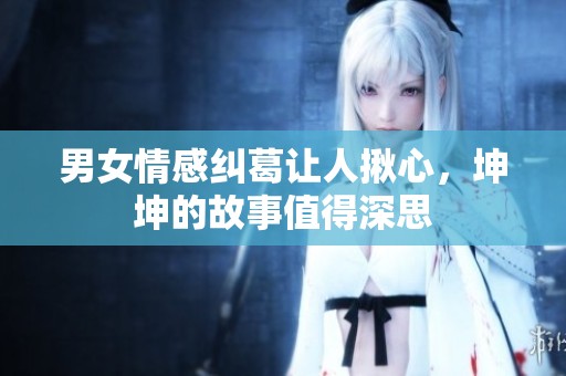 男女情感纠葛让人揪心，坤坤的故事值得深思