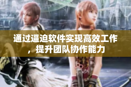 通过逼迫软件实现高效工作，提升团队协作能力