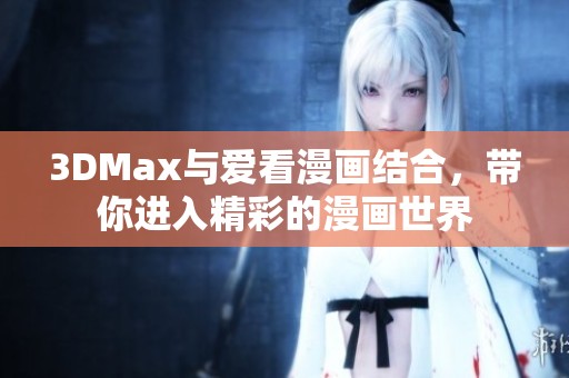 3DMax与爱看漫画结合，带你进入精彩的漫画世界
