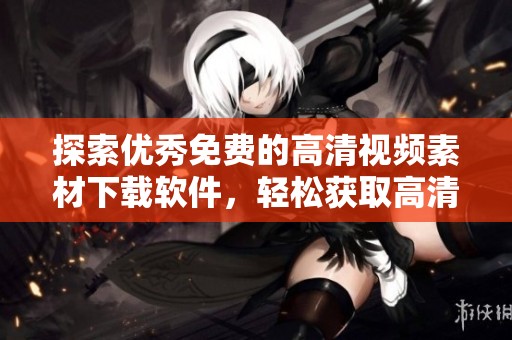 探索优秀免费的高清视频素材下载软件，轻松获取高清资源