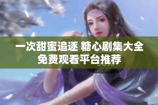 一次甜蜜追逐 糖心剧集大全免费观看平台推荐