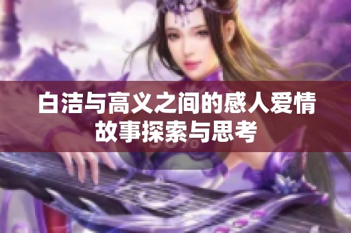 白洁与高义之间的感人爱情故事探索与思考
