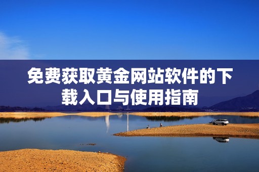 免费获取黄金网站软件的下载入口与使用指南