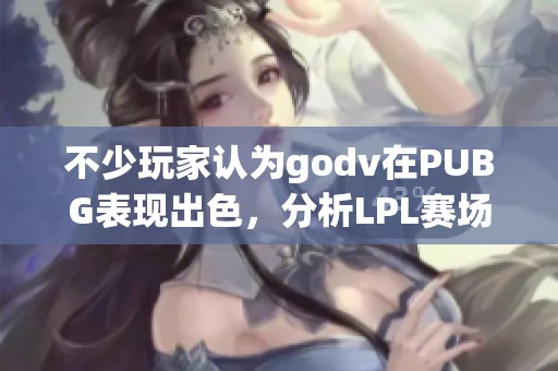 不少玩家认为godv在PUBG表现出色，分析LPL赛场的影响力