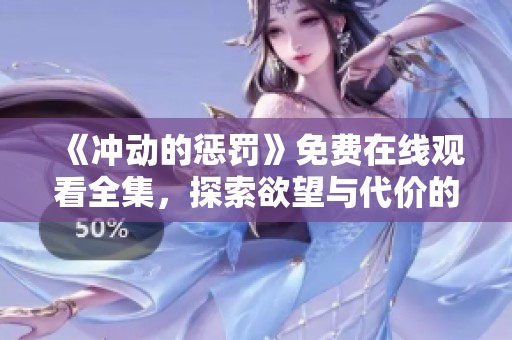 《冲动的惩罚》免费在线观看全集，探索欲望与代价的精彩故事