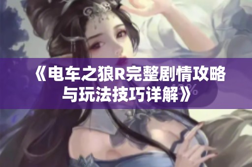 《电车之狼R完整剧情攻略与玩法技巧详解》