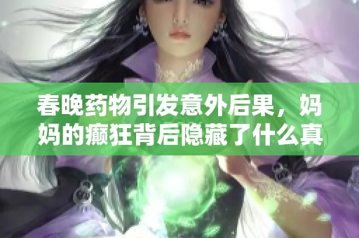 春晚药物引发意外后果，妈妈的癫狂背后隐藏了什么真相