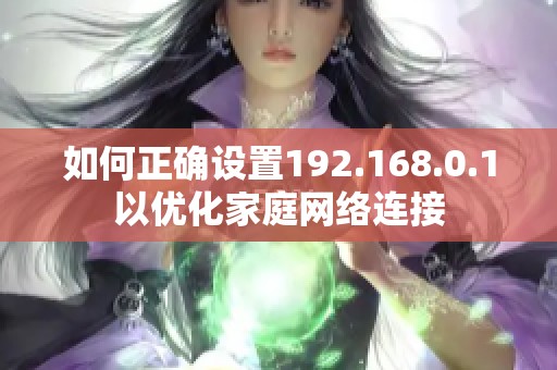 如何正确设置192.168.0.1以优化家庭网络连接