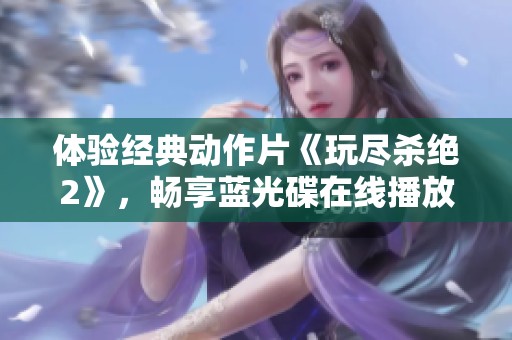 体验经典动作片《玩尽杀绝2》，畅享蓝光碟在线播放服务