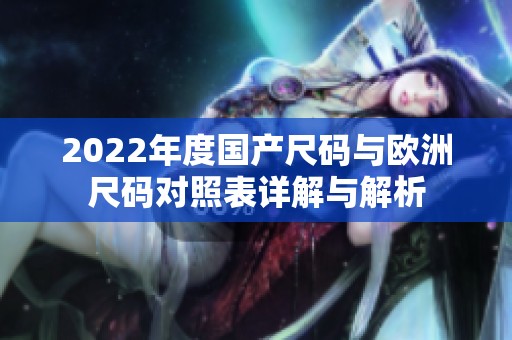 2022年度国产尺码与欧洲尺码对照表详解与解析